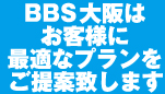 BBS大阪はお客様に最適なプランをご提案致します。