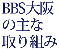 BBS大阪の主な取り組み