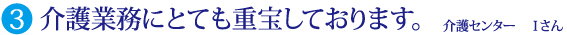 介護業務にとても重宝しております。 介護センター Ｉさん